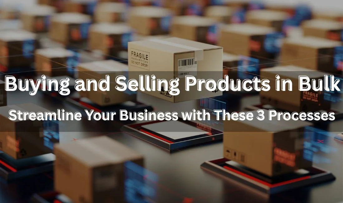 Buying and Selling Products in Bulk: 3 Simple Processes to Boost Your E-commerce Strategy